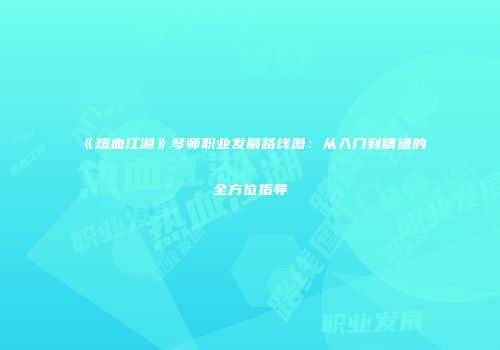 《热血江湖》琴师职业发展路线图：从入门到精通的全方位指导