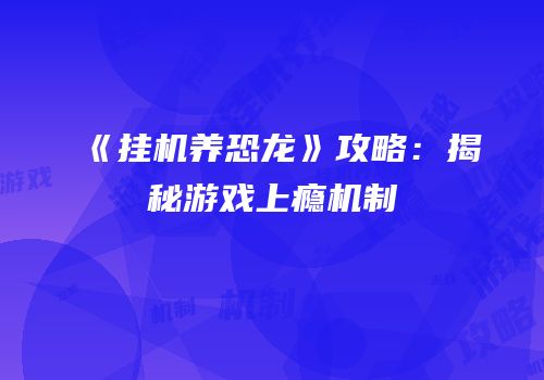 《挂机养恐龙》攻略：揭秘游戏上瘾机制
