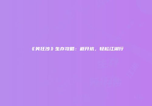 《笑狂沙》生存攻略：避开坑，轻松江湖行