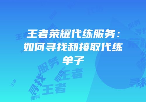 王者荣耀代练服务：如何寻找和接取代练单子