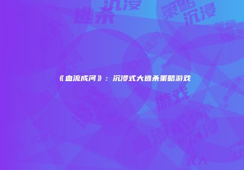 《血流成河》：沉浸式大逃杀策略游戏