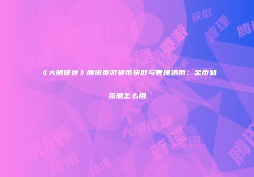 《大明征途》腾讯页游货币获取与管理指南：金币和资源怎么用