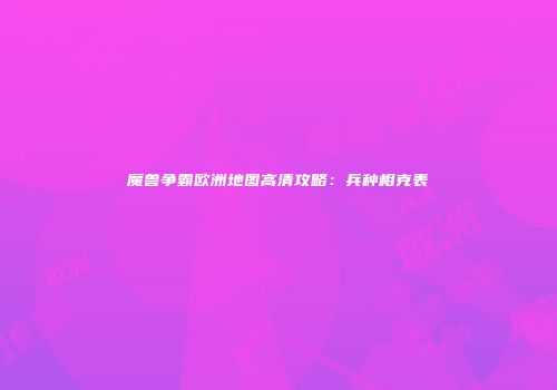 魔兽争霸欧洲地图高清攻略：兵种相克表