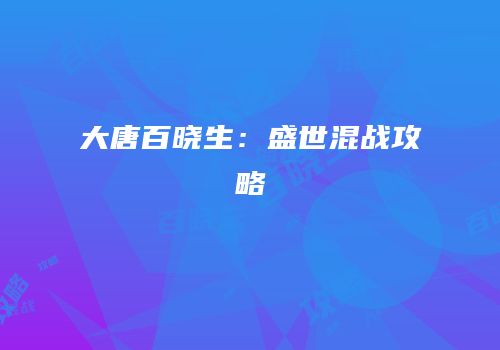 大唐百晓生：盛世混战攻略