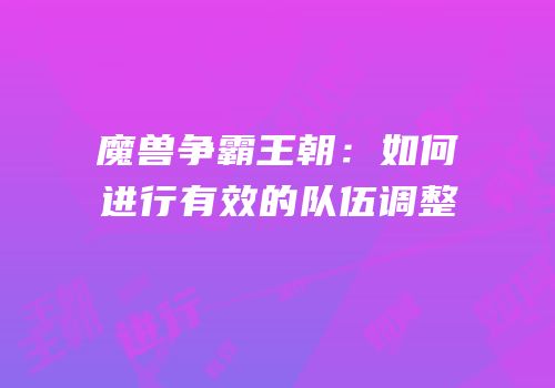 魔兽争霸王朝：如何进行有效的队伍调整