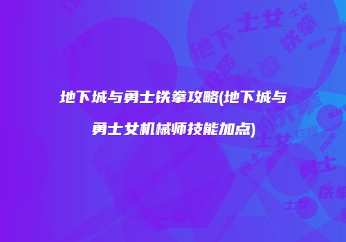 地下城与勇士铁拳攻略(地下城与勇士女机械师技能加点)