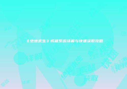 《绝地求生》成就系统详解与快速获取攻略
