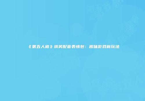 《第五人格》搞笑配音表情包：趣味游戏新玩法