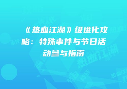 《热血江湖》级进化攻略：特殊事件与节日活动参与指南