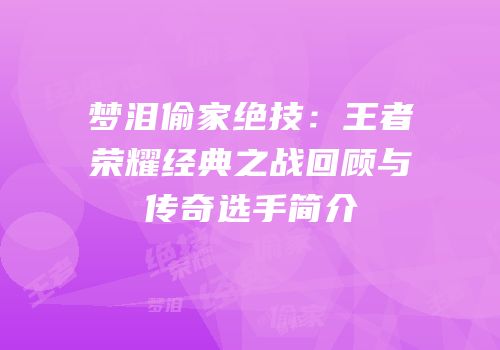梦泪偷家绝技：王者荣耀经典之战回顾与传奇选手简介