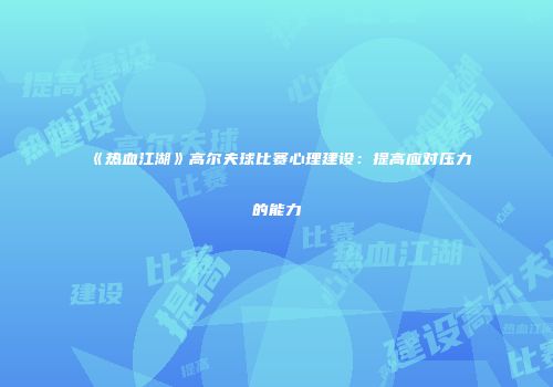 《热血江湖》高尔夫球比赛心理建设：提高应对压力的能力