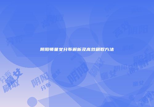 阴阳师童女分布解析及高效刷取方法
