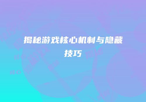 揭秘游戏核心机制与隐藏技巧