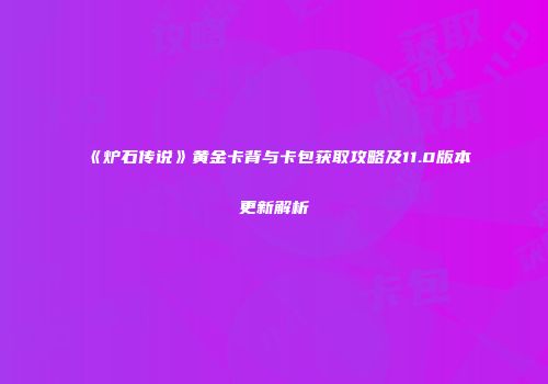 《炉石传说》黄金卡背与卡包获取攻略及11.0版本更新解析