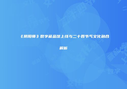 《阴阳师》数字藏品馆上线与二十四节气文化融合解析
