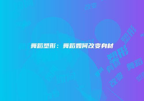 舞蹈塑形：舞蹈如何改变身材