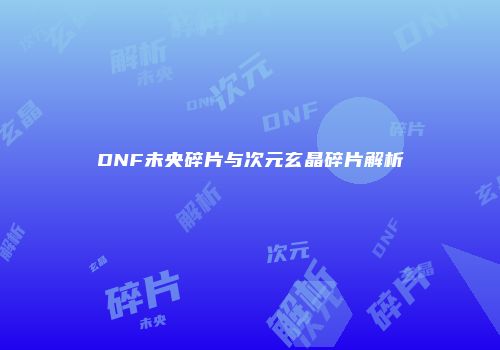 DNF未央碎片与次元玄晶碎片解析