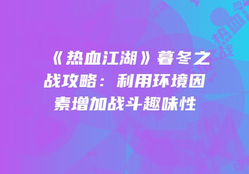 《热血江湖》暮冬之战攻略：利用环境因素增加战斗趣味性