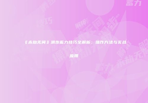 《永劫无间》滑步蓄力技巧全解析：操作方法与实战应用
