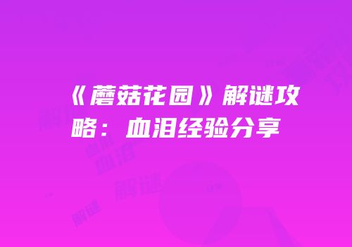 《蘑菇花园》解谜攻略：血泪经验分享