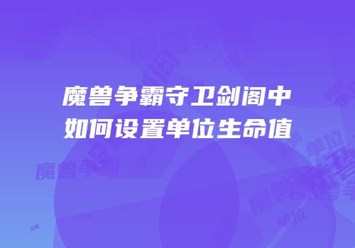 魔兽争霸守卫剑阁中如何设置单位生命值