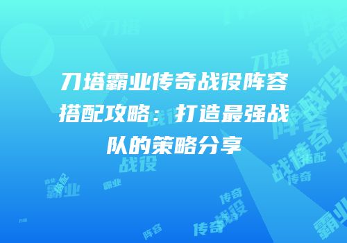 刀塔霸业传奇战役阵容搭配攻略：打造最强战队的策略分享