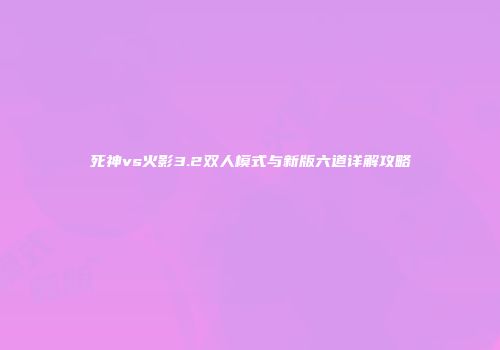 死神vs火影3.2双人模式与新版六道详解攻略