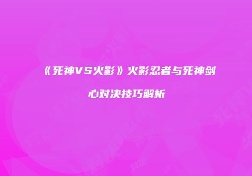 《死神VS火影》火影忍者与死神剑心对决技巧解析