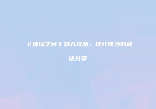 《璀璨之月》游戏攻略：提升体验的秘诀分享