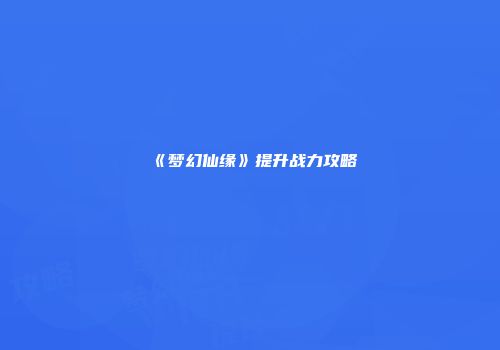 《梦幻仙缘》提升战力攻略