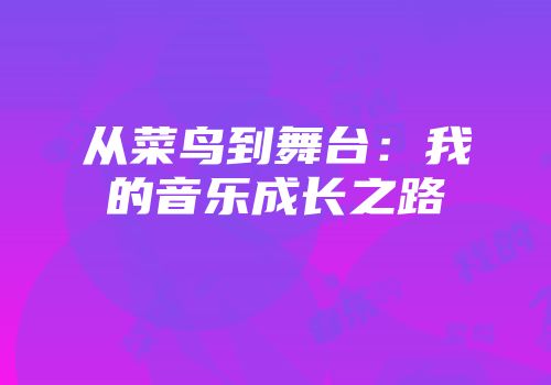 从菜鸟到舞台：我的音乐成长之路