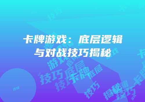卡牌游戏：底层逻辑与对战技巧揭秘