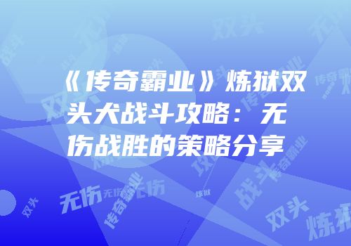 《传奇霸业》炼狱双头犬战斗攻略：无伤战胜的策略分享