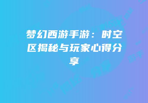 梦幻西游手游：时空区揭秘与玩家心得分享