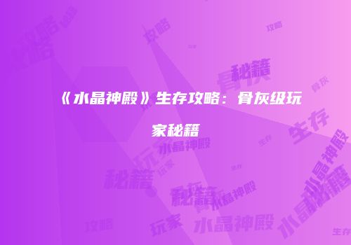 《水晶神殿》生存攻略：骨灰级玩家秘籍