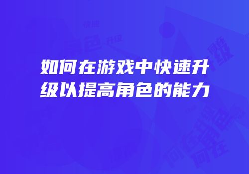 如何在游戏中快速升级以提高角色的能力