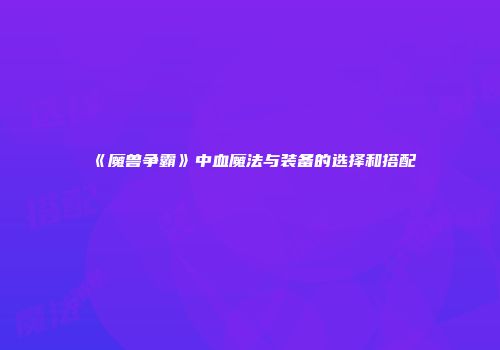 《魔兽争霸》中血魔法与装备的选择和搭配