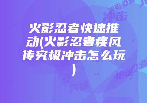 火影忍者快速推动(火影忍者疾风传究极冲击怎么玩)