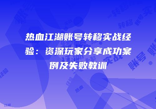 热血江湖账号转移实战经验：资深玩家分享成功案例及失败教训