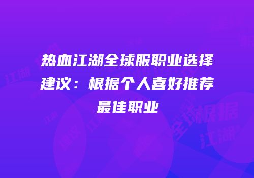 热血江湖全球服职业选择建议：根据个人喜好推荐最佳职业