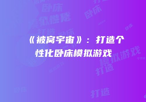 《被窝宇宙》：打造个性化卧床模拟游戏
