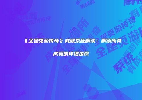 《全是页游传奇》成就系统解读：解锁所有成就的详细步骤