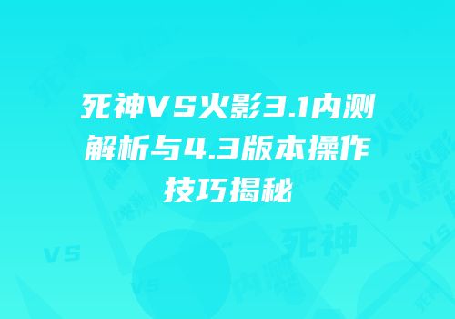 死神VS火影3.1内测解析与4.3版本操作技巧揭秘