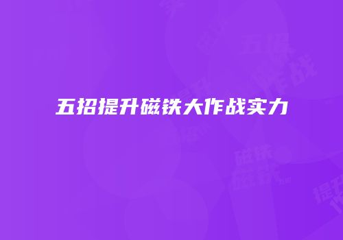 五招提升磁铁大作战实力