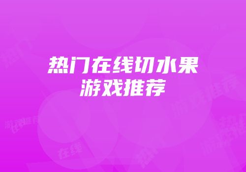 热门在线切水果游戏推荐
