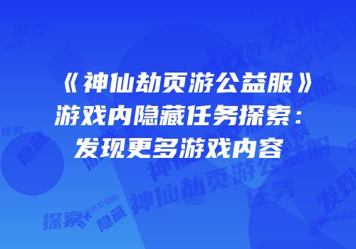 《神仙劫页游公益服》游戏内隐藏任务探索：发现更多游戏内容