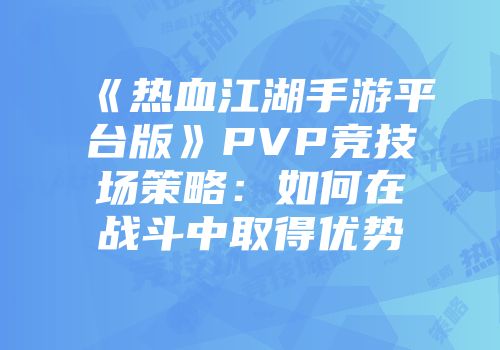 《热血江湖手游平台版》PVP竞技场策略：如何在战斗中取得优势