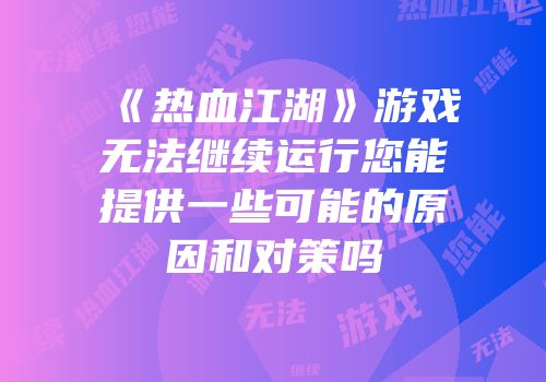 《热血江湖》游戏无法继续运行您能提供一些可能的原因和对策吗
