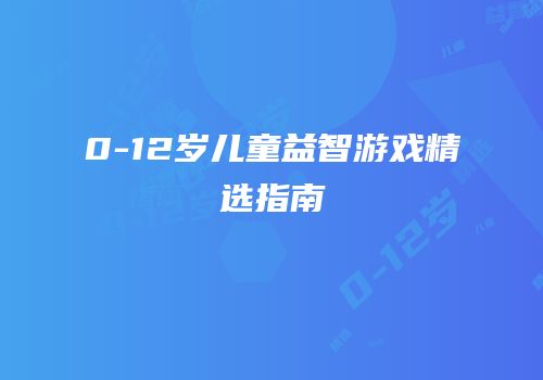 0-12岁儿童益智游戏精选指南