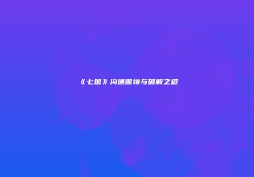 《七国》沟通困境与破解之道